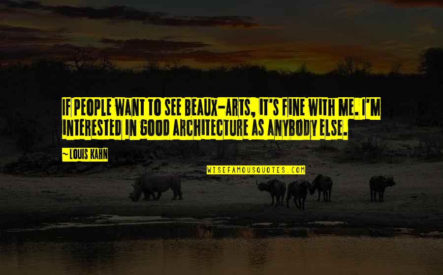 Fine Arts Quotes By Louis Kahn: If people want to see Beaux-Arts, it's fine