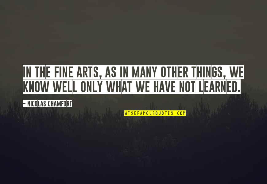 Fine Arts Quotes By Nicolas Chamfort: In the fine arts, as in many other