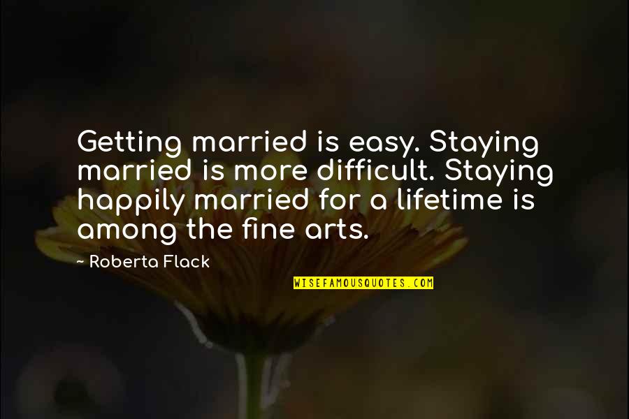 Fine Arts Quotes By Roberta Flack: Getting married is easy. Staying married is more