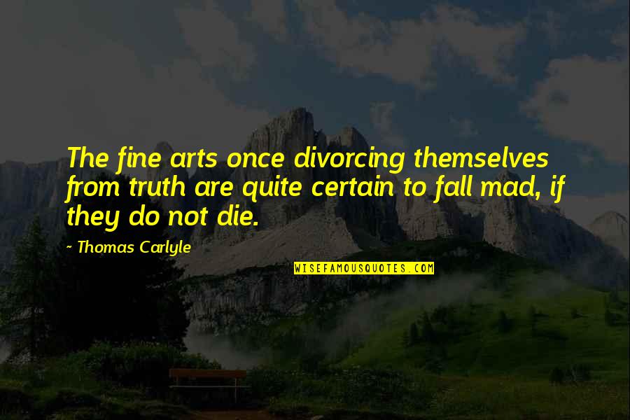 Fine Arts Quotes By Thomas Carlyle: The fine arts once divorcing themselves from truth