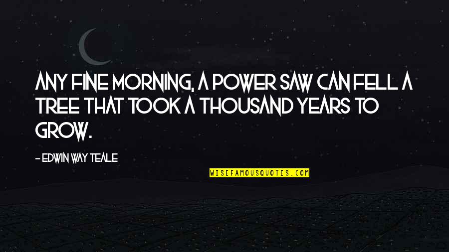 Fine Be That Way Quotes By Edwin Way Teale: Any fine morning, a power saw can fell