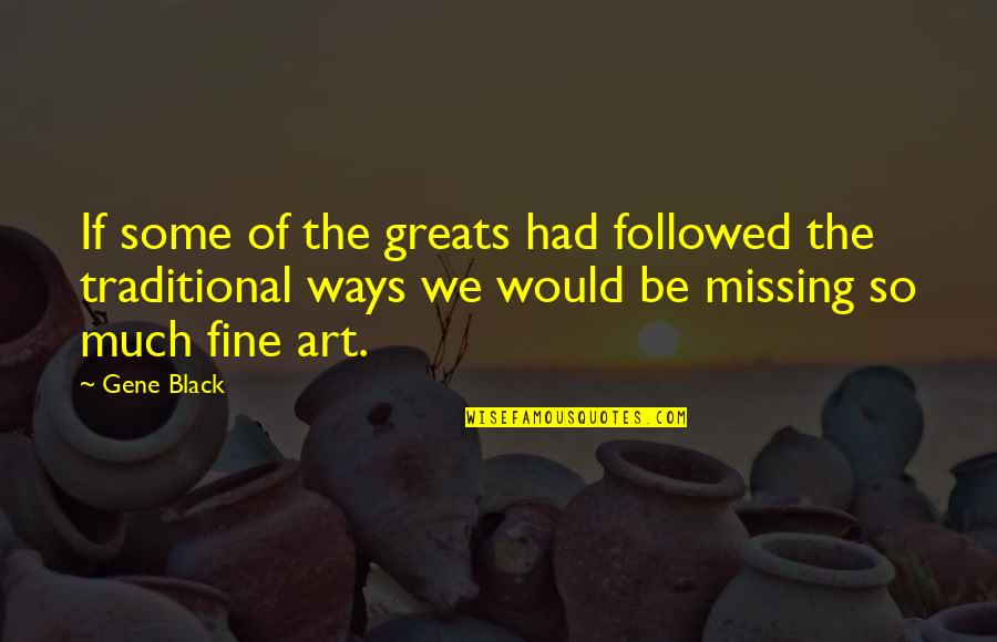 Fine Be That Way Quotes By Gene Black: If some of the greats had followed the