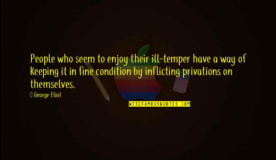 Fine Be That Way Quotes By George Eliot: People who seem to enjoy their ill-temper have