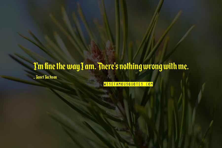 Fine Be That Way Quotes By Janet Jackson: I'm fine the way I am. There's nothing