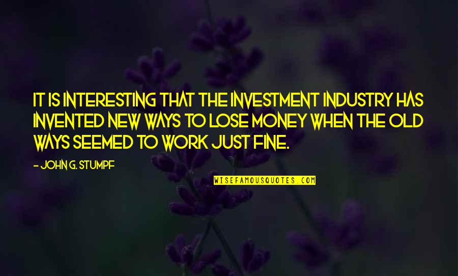 Fine Be That Way Quotes By John G. Stumpf: It is interesting that the investment industry has