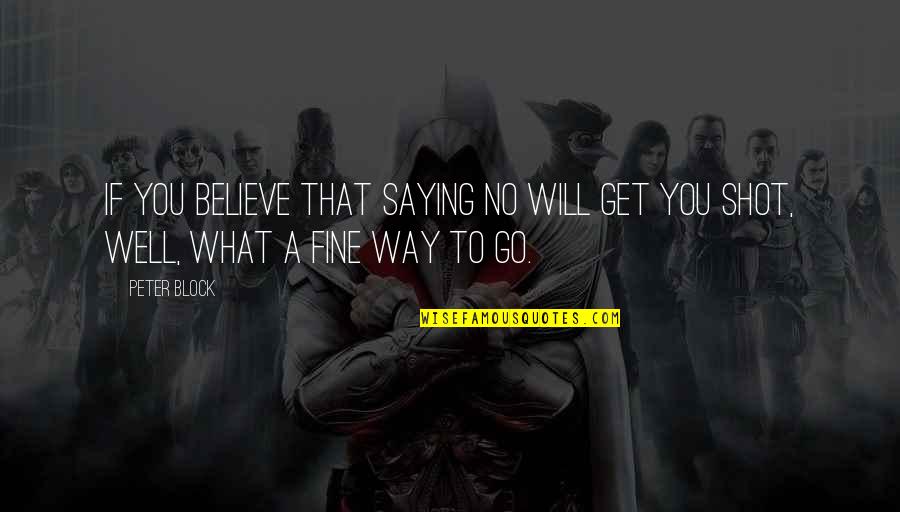 Fine Be That Way Quotes By Peter Block: If you believe that saying no will get