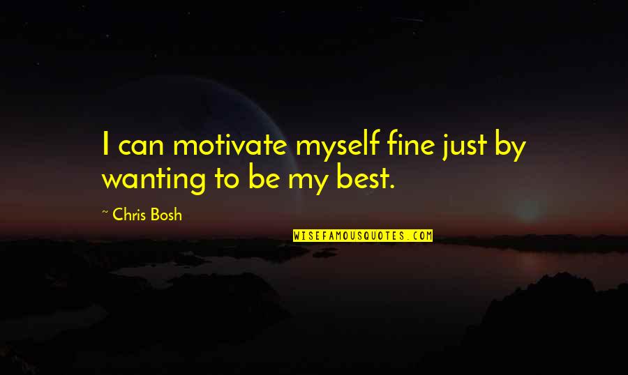 Fine By Myself Quotes By Chris Bosh: I can motivate myself fine just by wanting