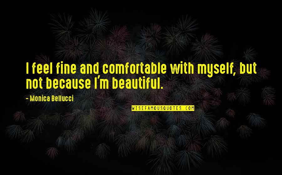 Fine By Myself Quotes By Monica Bellucci: I feel fine and comfortable with myself, but