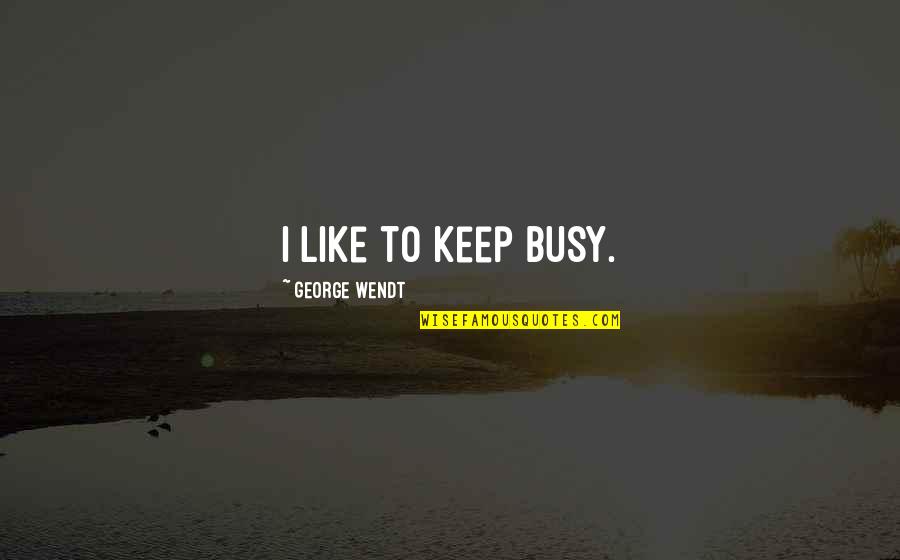 Fine Dining Experience Quotes By George Wendt: I like to keep busy. Fine Dining Experience Quotes By George Wendt: I like to keep busy.