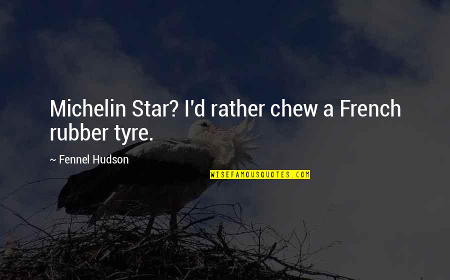 Fine Dining Quotes By Fennel Hudson: Michelin Star? I'd rather chew a French rubber