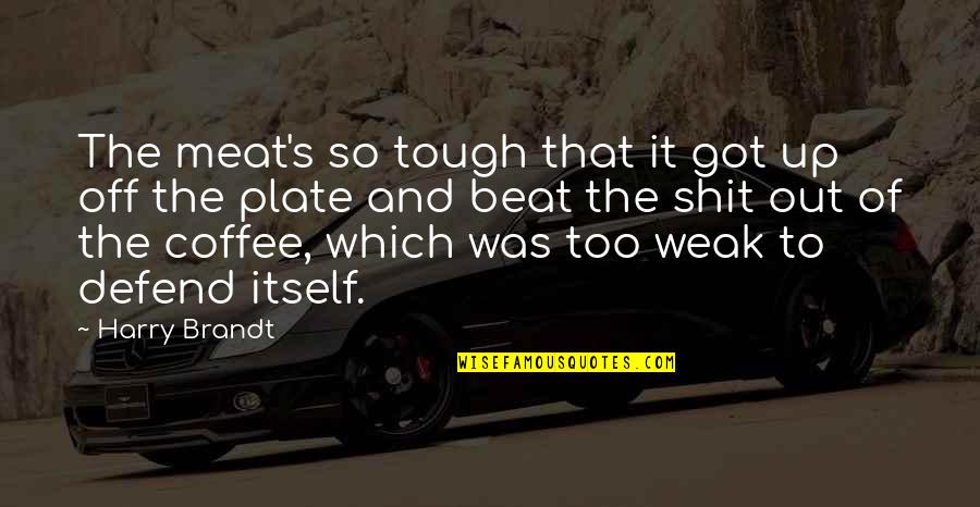 Fine Dining Quotes By Harry Brandt: The meat's so tough that it got up Fine Dining Quotes By Harry Brandt: The meat's so tough that it got up