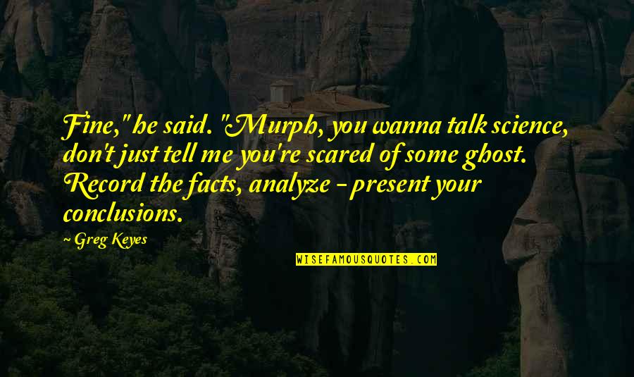 Fine Don't Talk To Me Quotes By Greg Keyes: Fine," he said. "Murph, you wanna talk science,