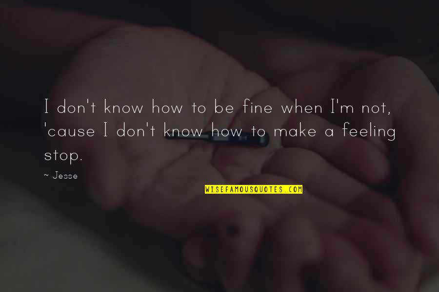 Fine Feelings Quotes By Jesse: I don't know how to be fine when