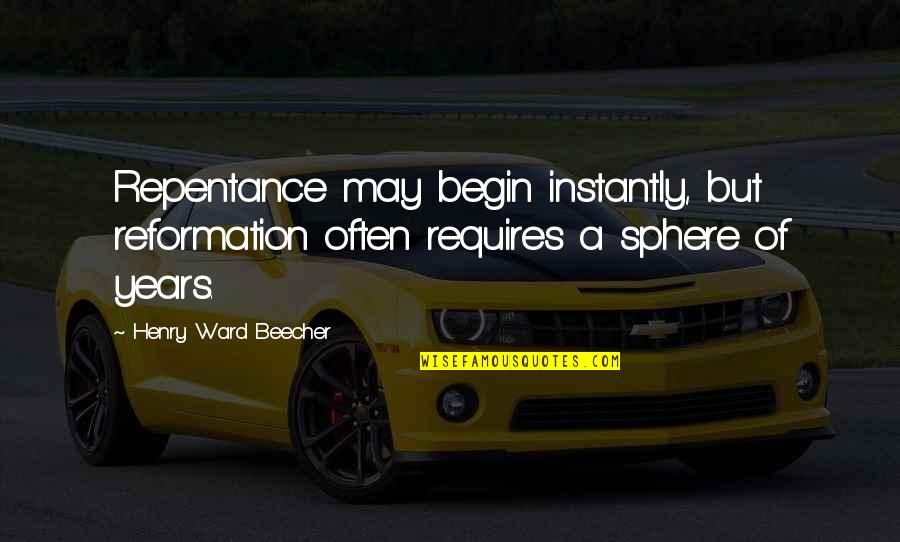 Fine Friday Quotes By Henry Ward Beecher: Repentance may begin instantly, but reformation often requires
