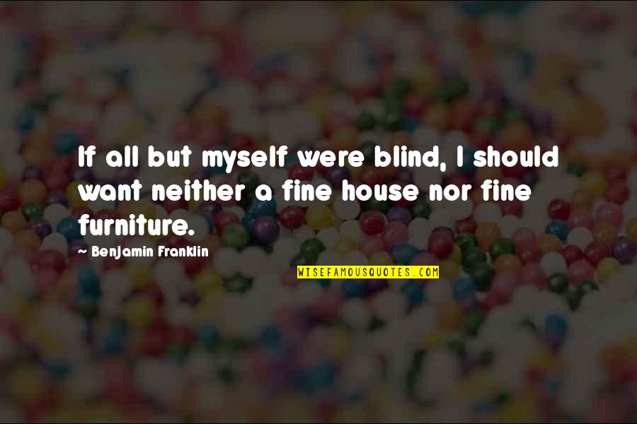 Fine Furniture Quotes By Benjamin Franklin: If all but myself were blind, I should