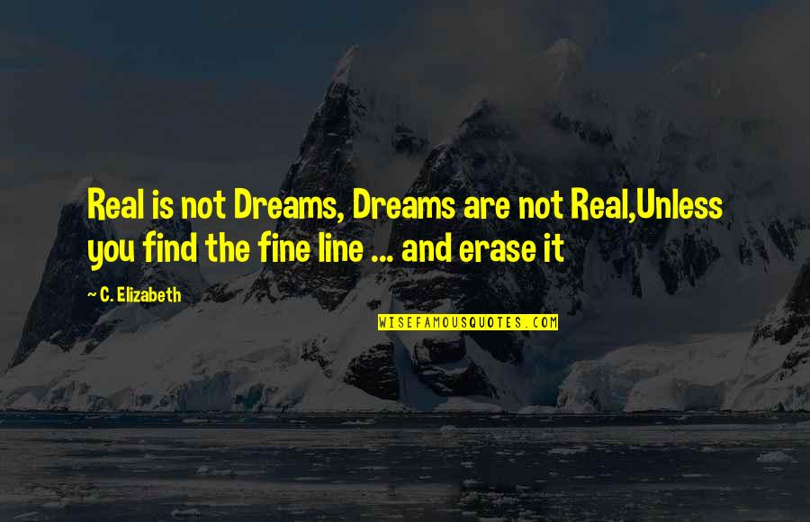 Fine Line Love Quotes By C. Elizabeth: Real is not Dreams, Dreams are not Real,Unless