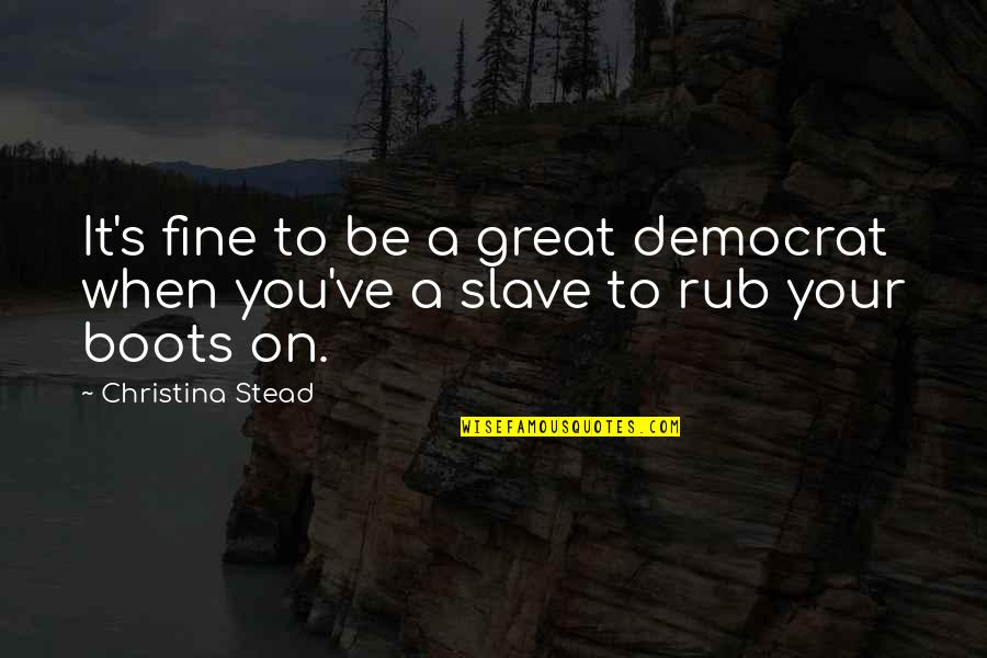 Fine Men Quotes By Christina Stead: It's fine to be a great democrat when