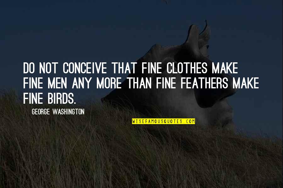 Fine Men Quotes By George Washington: Do not conceive that fine clothes make fine