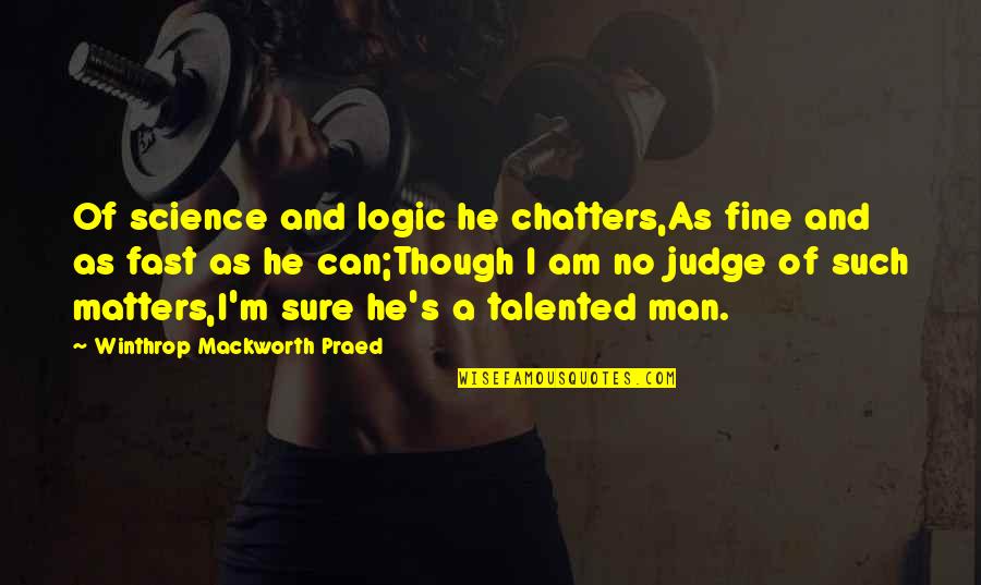 Fine Men Quotes By Winthrop Mackworth Praed: Of science and logic he chatters,As fine and