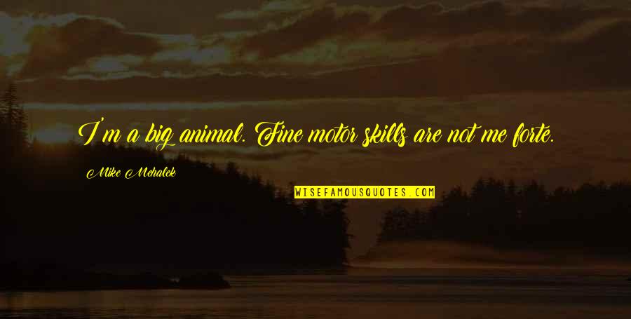 Fine Motor Skills Quotes By Mike Mehalek: I'm a big animal. Fine motor skills are Fine Motor Skills Quotes By Mike Mehalek: I'm a big animal. Fine motor skills are