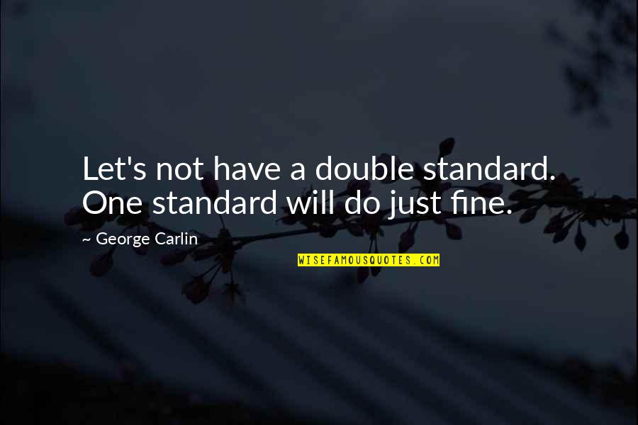 Fine Quotes By George Carlin: Let's not have a double standard. One standard