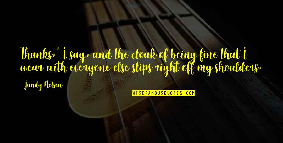 Fine Quotes By Jandy Nelson: Thanks,' I say, and the cloak of being Fine Quotes By Jandy Nelson: Thanks,' I say, and the cloak of being