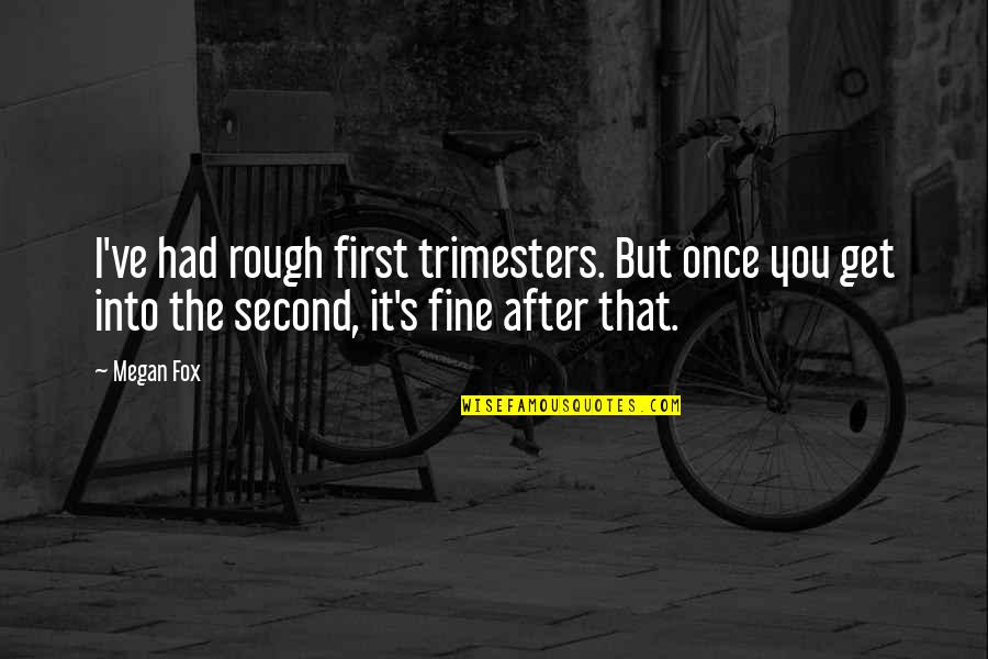 Fine Quotes By Megan Fox: I've had rough first trimesters. But once you Fine Quotes By Megan Fox: I've had rough first trimesters. But once you