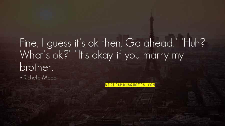 Fine Then Quotes By Richelle Mead: Fine, I guess it's ok then. Go ahead." Fine Then Quotes By Richelle Mead: Fine, I guess it's ok then. Go ahead."