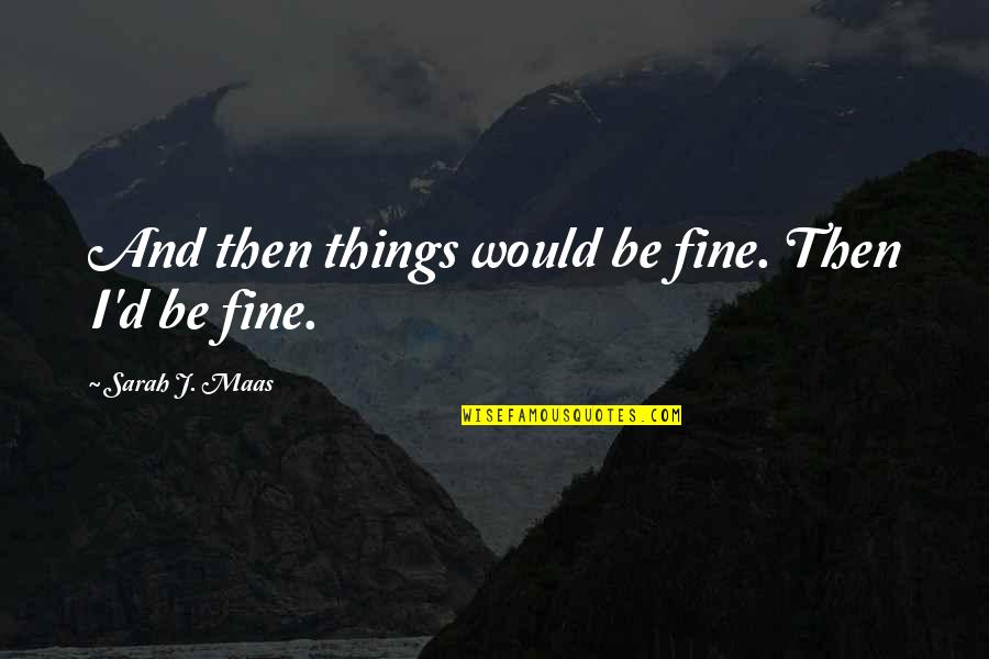 Fine Then Quotes By Sarah J. Maas: And then things would be fine. Then I'd Fine Then Quotes By Sarah J. Maas: And then things would be fine. Then I'd
