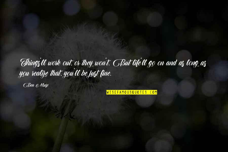 Fine Things In Life Quotes By Ben Muse: Things'll work out, or they won't. But life'll Fine Things In Life Quotes By Ben Muse: Things'll work out, or they won't. But life'll