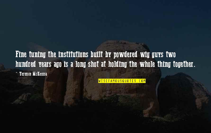Fine Tuning Quotes By Terence McKenna: Fine tuning the institutions built by powdered wig