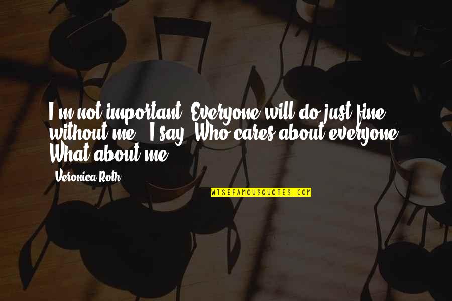 Fine What About U Quotes By Veronica Roth: I'm not important. Everyone will do just fine