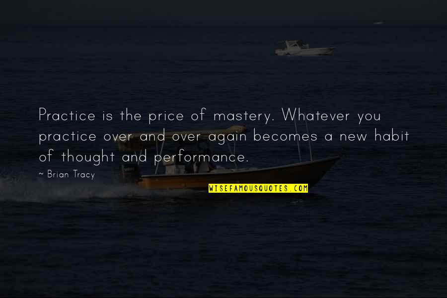 Fine What About You Quotes By Brian Tracy: Practice is the price of mastery. Whatever you Fine What About You Quotes By Brian Tracy: Practice is the price of mastery. Whatever you