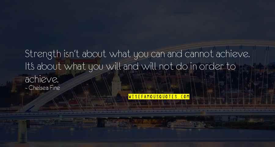 Fine What About You Quotes By Chelsea Fine: Strength isn't about what you can and cannot Fine What About You Quotes By Chelsea Fine: Strength isn't about what you can and cannot