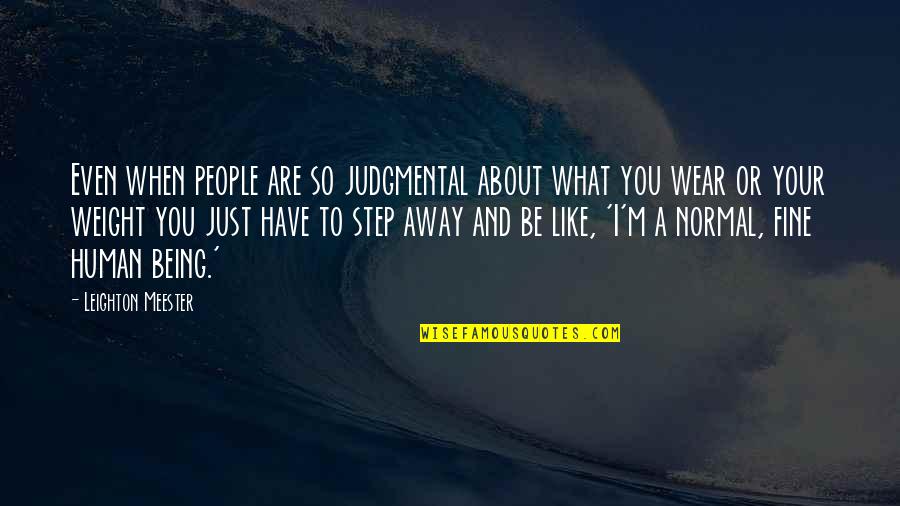 Fine What About You Quotes By Leighton Meester: Even when people are so judgmental about what Fine What About You Quotes By Leighton Meester: Even when people are so judgmental about what