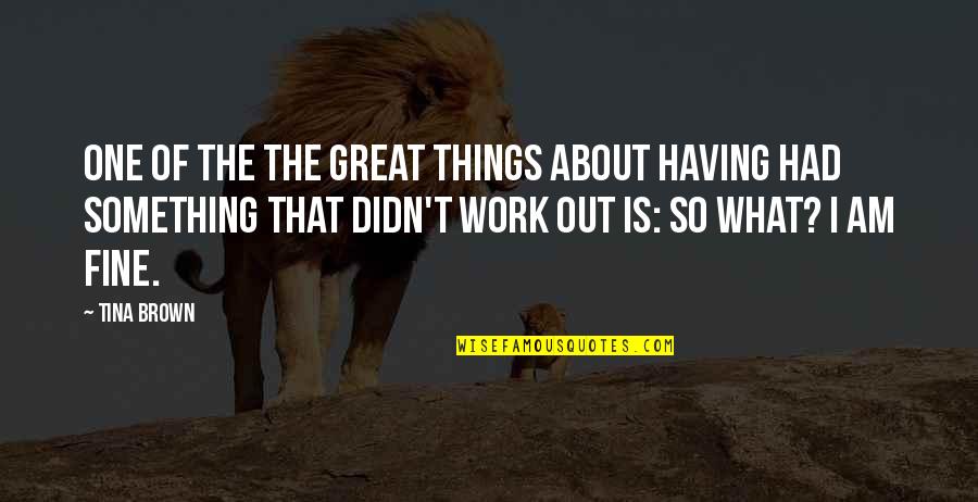 Fine What About You Quotes By Tina Brown: One of the the great things about having Fine What About You Quotes By Tina Brown: One of the the great things about having