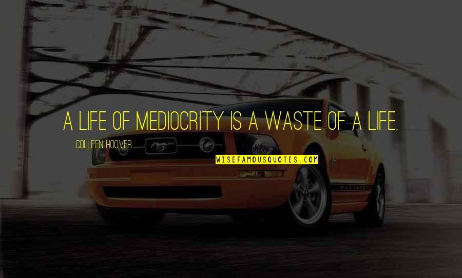 Fine Wine And Age Quotes By Colleen Hoover: A life of mediocrity is a waste of Fine Wine And Age Quotes By Colleen Hoover: A life of mediocrity is a waste of