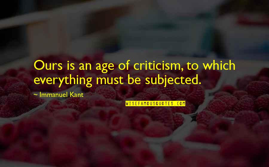 Fine Wine And Age Quotes By Immanuel Kant: Ours is an age of criticism, to which