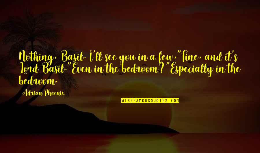 Fine With Or Without You Quotes By Adrian Phoenix: Nothing, Basil. I'll see you in a few,"Fine,