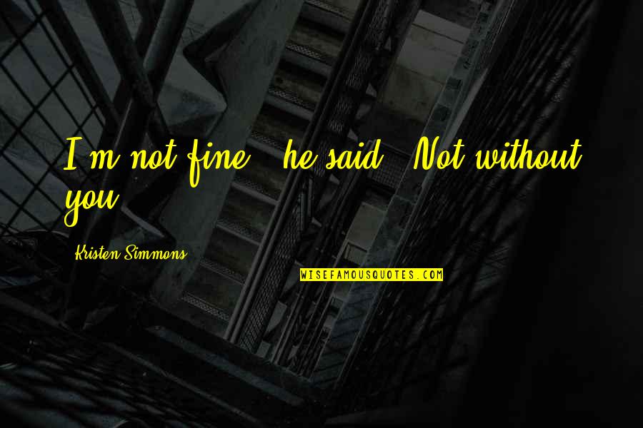 Fine Without You Quotes By Kristen Simmons: I'm not fine," he said. "Not without you.