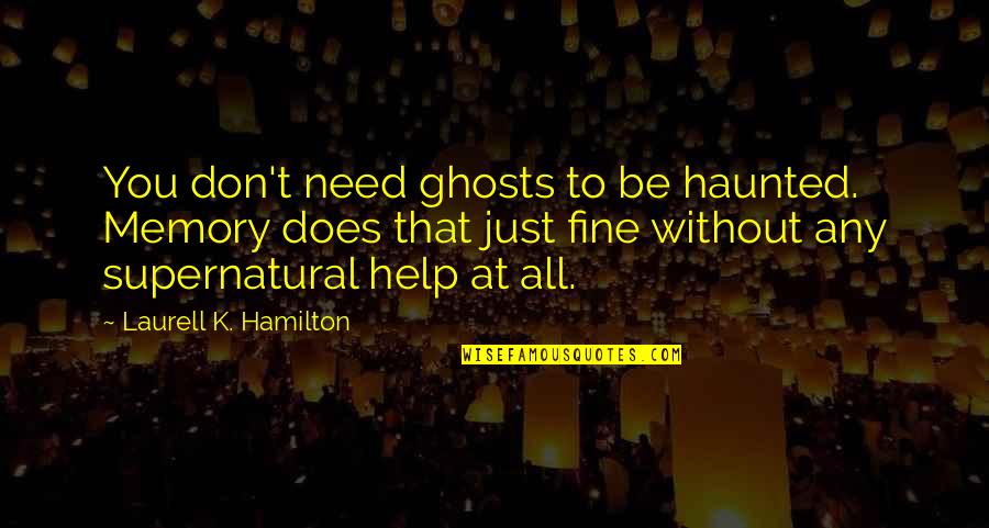 Fine Without You Quotes By Laurell K. Hamilton: You don't need ghosts to be haunted. Memory