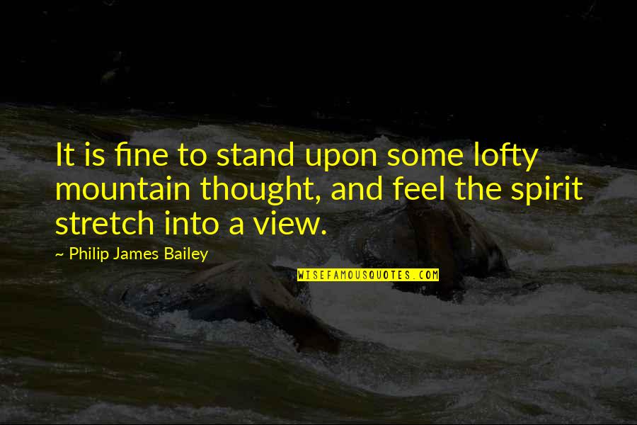 Fine Without You Quotes By Philip James Bailey: It is fine to stand upon some lofty
