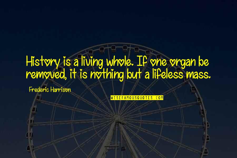 Finedid Quotes By Frederic Harrison: History is a living whole. If one organ