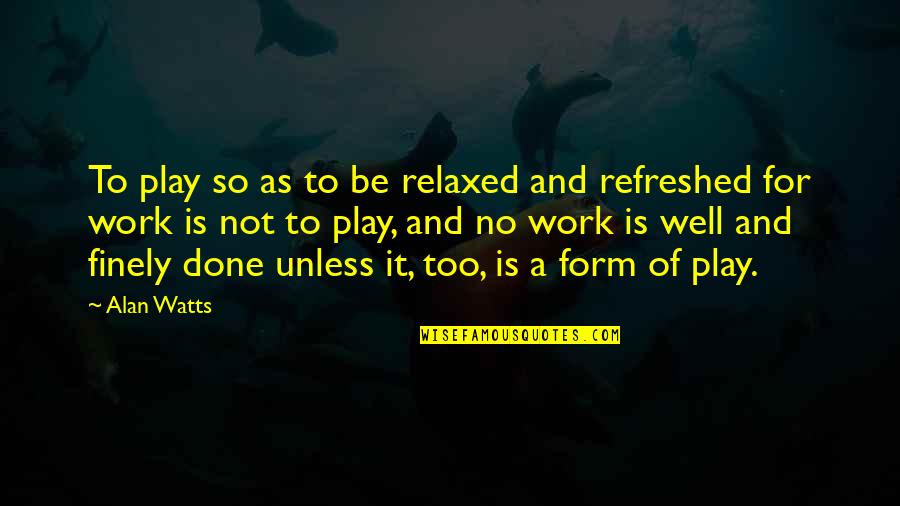 Finely Quotes By Alan Watts: To play so as to be relaxed and