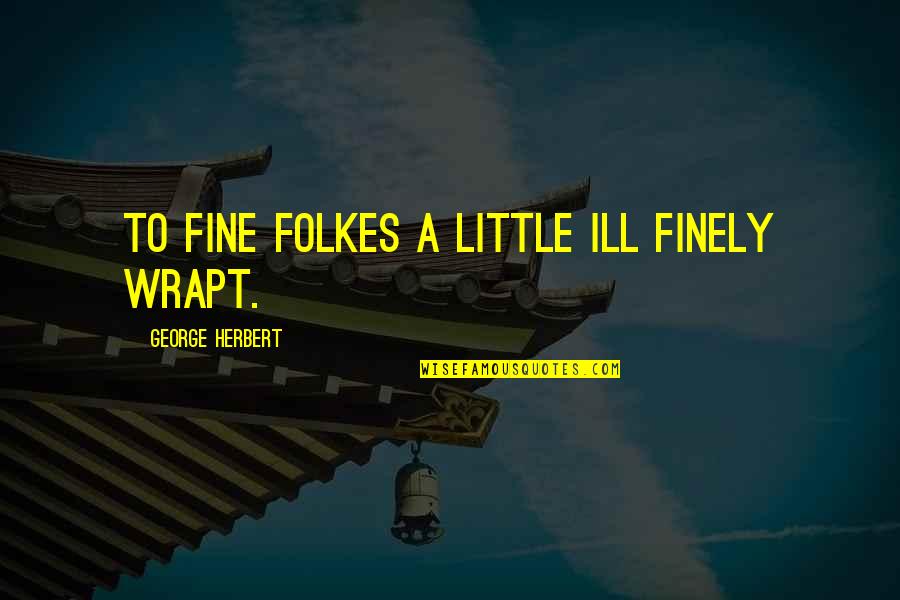 Finely Quotes By George Herbert: To fine folkes a little ill finely wrapt.