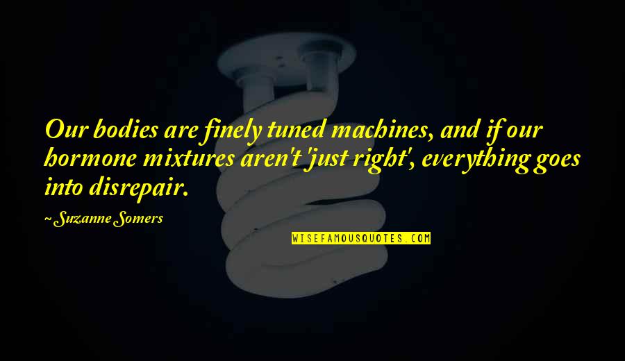 Finely Tuned Quotes By Suzanne Somers: Our bodies are finely tuned machines, and if