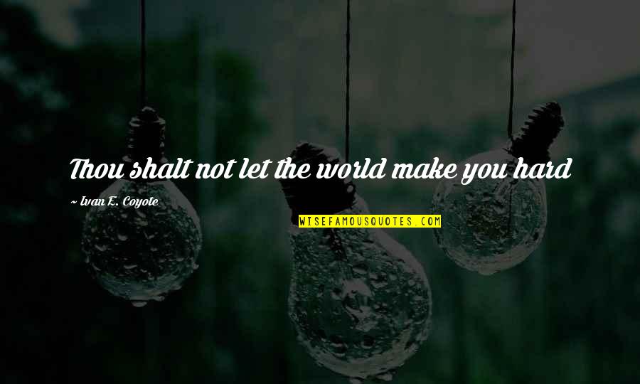 Fineman Md Quotes By Ivan E. Coyote: Thou shalt not let the world make you Fineman Md Quotes By Ivan E. Coyote: Thou shalt not let the world make you