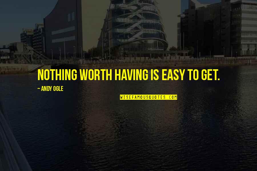 Finemta Quotes By Andy Ogle: Nothing worth having is easy to get.
