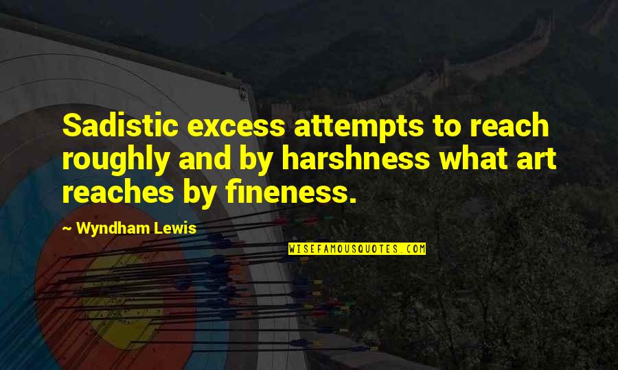 Fineness Quotes By Wyndham Lewis: Sadistic excess attempts to reach roughly and by