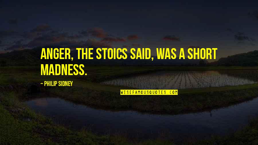 Finerman Md Quotes By Philip Sidney: Anger, the Stoics said, was a short madness. Finerman Md Quotes By Philip Sidney: Anger, the Stoics said, was a short madness.